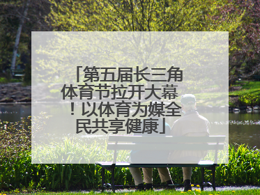 第五届长三角体育节拉开大幕！以体育为媒全民共享健康