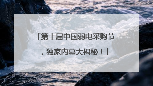 第十届中国弱电采购节，独家内幕大揭秘！