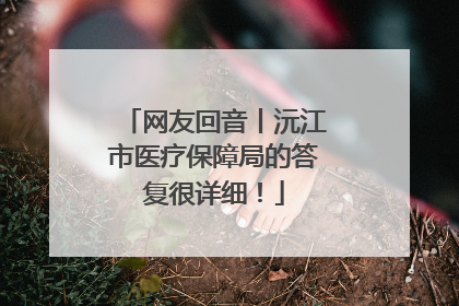 网友回音丨沅江市医疗保障局的答复很详细！