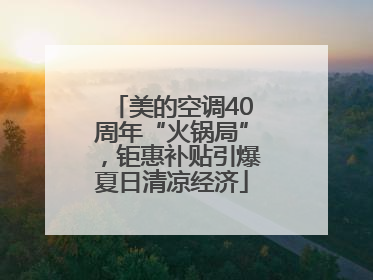 美的空调40周年“火锅局”，钜惠补贴引爆夏日清凉经济