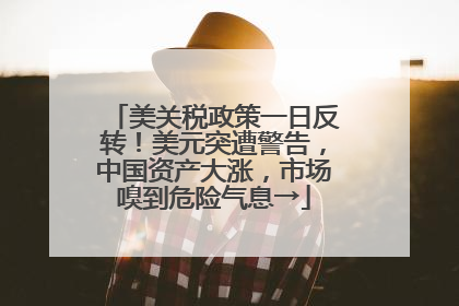 美关税政策一日反转！美元突遭警告，中国资产大涨，市场嗅到危险气息→