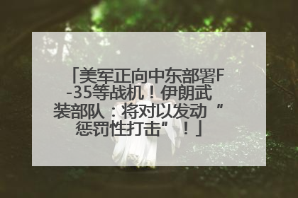 美军正向中东部署F-35等战机！伊朗武装部队：将对以发动“惩罚性打击”！