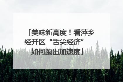 美味新高度！看萍乡经开区“舌尖经济” 如何跑出加速度