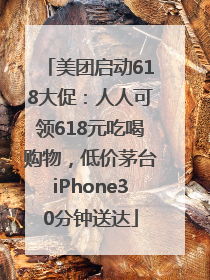 美团启动618大促：人人可领618元吃喝购物，低价茅台iPhone30分钟送达