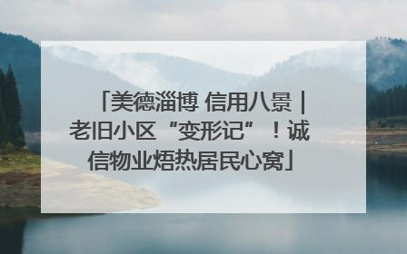 美德淄博 信用八景｜老旧小区“变形记”！诚信物业焐热居民心窝
