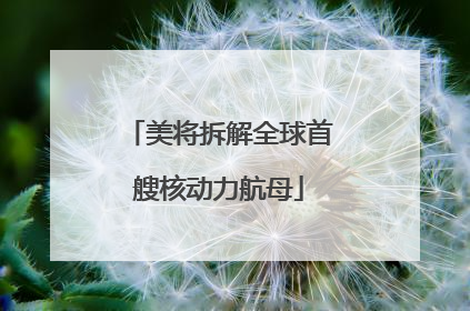 美将拆解全球首艘核动力航母