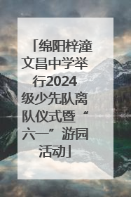 绵阳梓潼文昌中学举行2024级少先队离队仪式暨“六一”游园活动