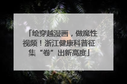 绘穿越漫画，做魔性视频！浙江健康科普征集“卷”出新高度
