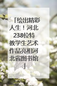 绘出精彩人生！河北238位特教学生艺术作品亮相河北省图书馆
