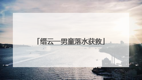 缙云一男童落水获救