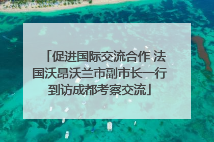 促进国际交流合作 法国沃昂沃兰市副市长一行到访成都考察交流