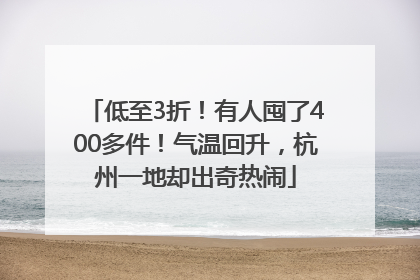 低至3折！有人囤了400多件！气温回升，杭州一地却出奇热闹