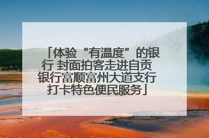 体验“有温度”的银行 封面拍客走进自贡银行富顺富州大道支行打卡特色便民服务