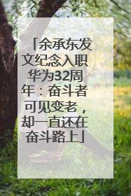 余承东发文纪念入职华为32周年：奋斗者可见变老，却一直还在奋斗路上