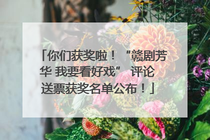 你们获奖啦！“赣剧芳华 我要看好戏” 评论送票获奖名单公布！