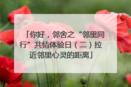 你好，邻舍之“邻里同行”共情体验日（二）拉近邻里心灵的距离