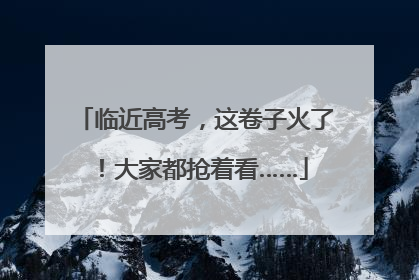 临近高考，这卷子火了！大家都抢着看……