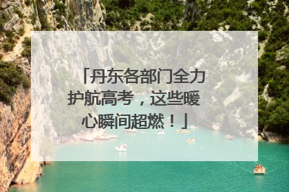 丹东各部门全力护航高考，这些暖心瞬间超燃！