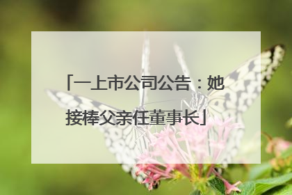 一上市公司公告：她接棒父亲任董事长