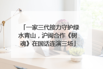 一家三代接力守护绿水青山，沪闽合作《树魂》在国话连演三场