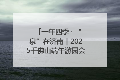 一年四季 · “泉”在济南｜2025千佛山端午游园会邀您共享亲子时光