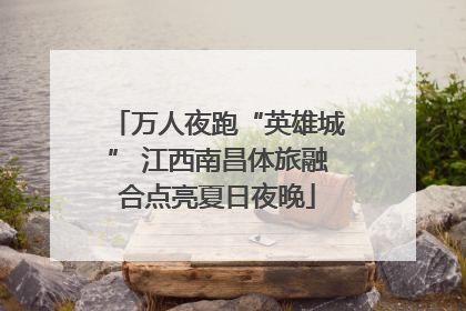 万人夜跑“英雄城” 江西南昌体旅融合点亮夏日夜晚
