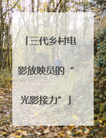 三代乡村电影放映员的“光影接力”