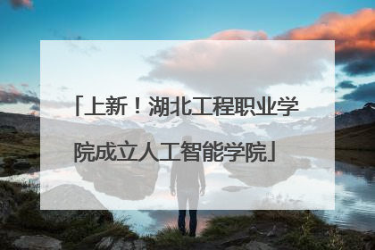 上新！湖北工程职业学院成立人工智能学院
