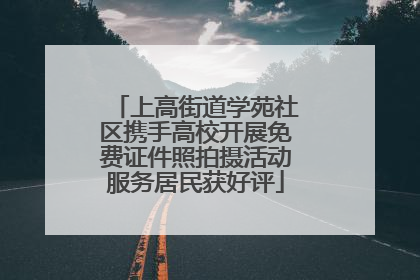 上高街道学苑社区携手高校开展免费证件照拍摄活动服务居民获好评