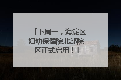 下周一，海淀区妇幼保健院北部院区正式启用！
