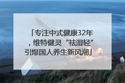 专注中式健康32年，维特健灵“祛湿轻”引爆国人养生新风潮