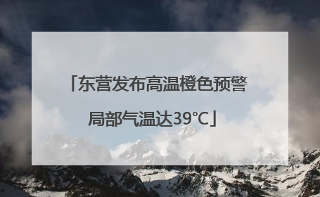 东营发布高温橙色预警 局部气温达39℃