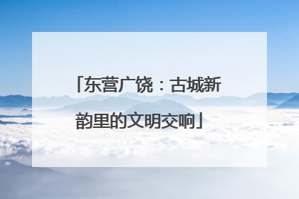 东营广饶：古城新韵里的文明交响