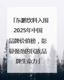 东鹏饮料入围2025年中国品牌价值榜，彰显强劲的民族品牌生命力
