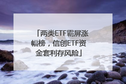 两类ETF霸屏涨幅榜，信创ETF资金套利存风险