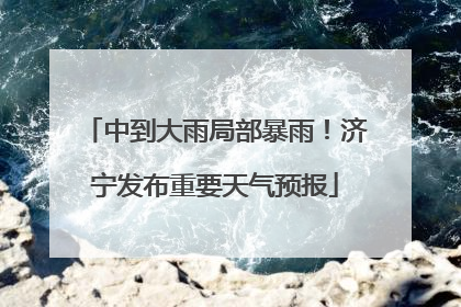 中到大雨局部暴雨！济宁发布重要天气预报