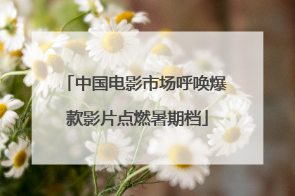 中国电影市场呼唤爆款影片点燃暑期档