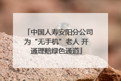中国人寿安阳分公司为“无手机”老人 开通理赔绿色通道
