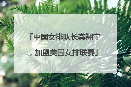 中国女排队长龚翔宇，加盟美国女排联赛