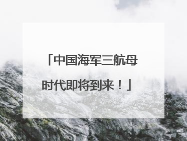 中国海军三航母时代即将到来！