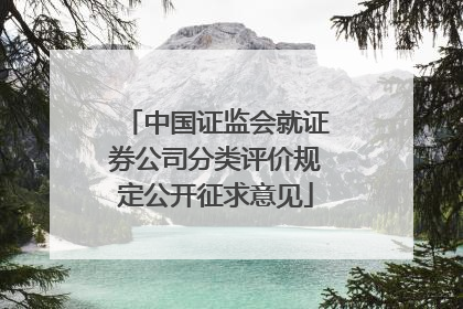中国证监会就证券公司分类评价规定公开征求意见