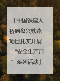 中国铁建大桥局盘兴铁路项目扎实开展“安全生产月”系列活动