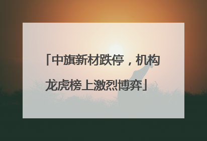 中旗新材跌停，机构龙虎榜上激烈博弈