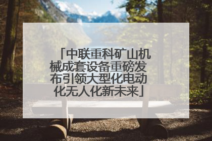 中联重科矿山机械成套设备重磅发布引领大型化电动化无人化新未来