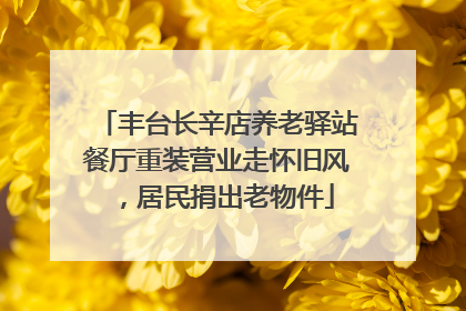 丰台长辛店养老驿站餐厅重装营业走怀旧风，居民捐出老物件