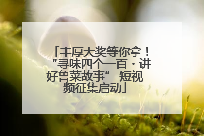 丰厚大奖等你拿！“寻味四个一百・讲好鲁菜故事” 短视频征集启动