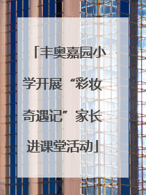 丰奥嘉园小学开展“彩妆奇遇记”家长进课堂活动