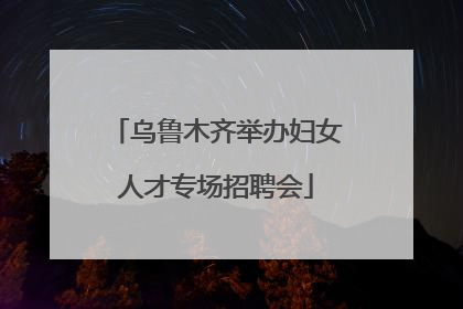 乌鲁木齐举办妇女人才专场招聘会