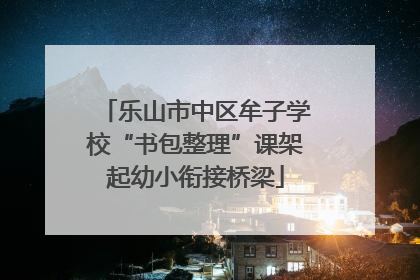 乐山市中区牟子学校“书包整理”课架起幼小衔接桥梁