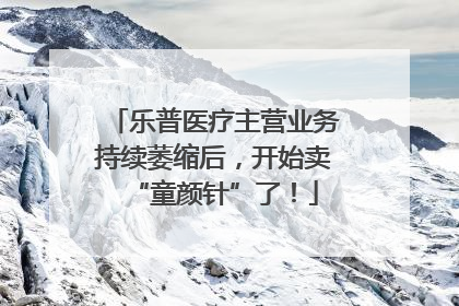 乐普医疗主营业务持续萎缩后，开始卖“童颜针”了！